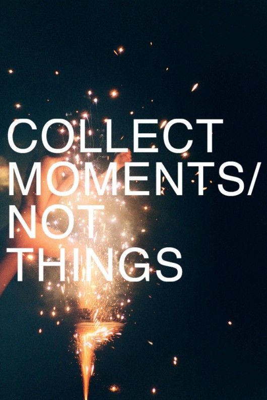 I'd rather have a memory full of amazing moments than a house full of things. Source 
